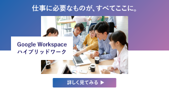 仕事に必要なものがすべてここに Google Workspace ハイブリッドワーク