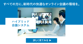 すべての方に、新時代の快適なオンライン会議の環境を。ハイブリッド会議システム